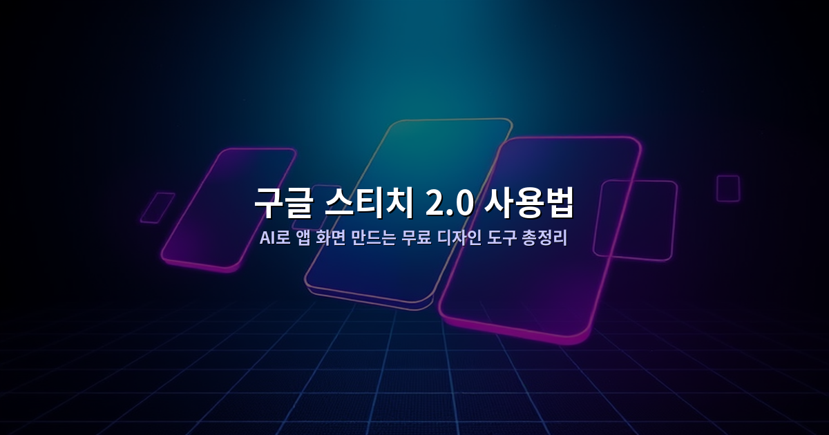 구글 스티치 2.0 사용법: AI로 앱 화면 만드는 무료 디자인 도구 총정리